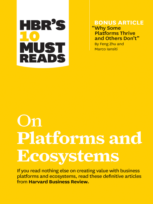 Title details for HBR's 10 Must Reads on Platforms and Ecosystems (with bonus article by "Why Some Platforms Thrive and Others Don't" by Feng Zhu and Marco Iansiti) by Harvard Business Review - Available